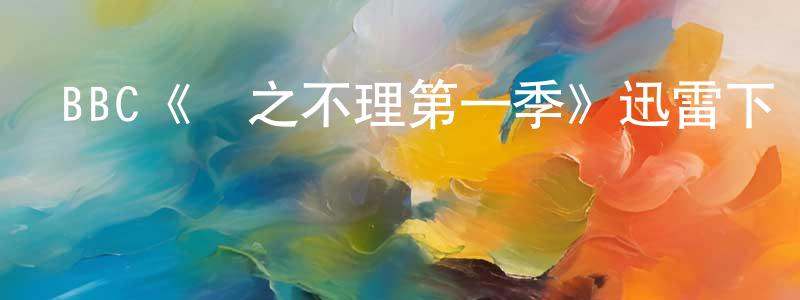 常世琪發布BBC《棄之不理第一季》迅雷下載/在線觀看/百度云-靈異/驚悚-美劇天堂